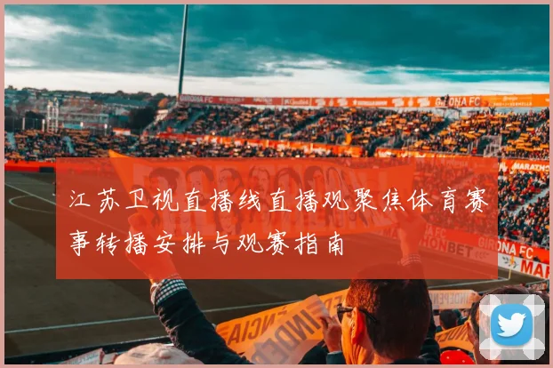 江苏卫视直播线直播观聚焦体育赛事转播安排与观赛指南