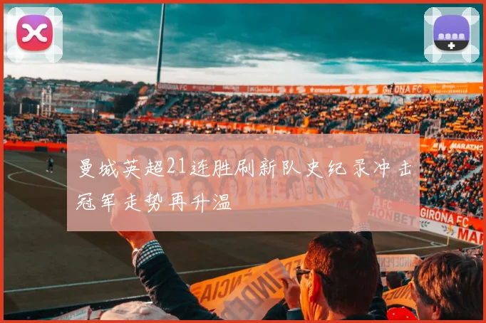 曼城英超21连胜刷新队史纪录冲击冠军走势再升温