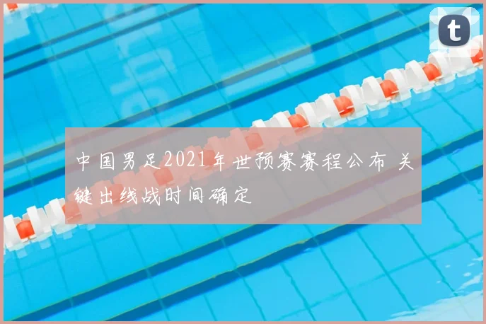 中国男足2021年世预赛赛程公布 关键出线战时间确定