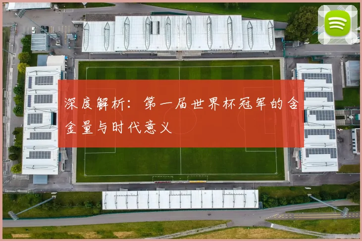 深度解析:第一届世界杯冠军的含金量与时代意义