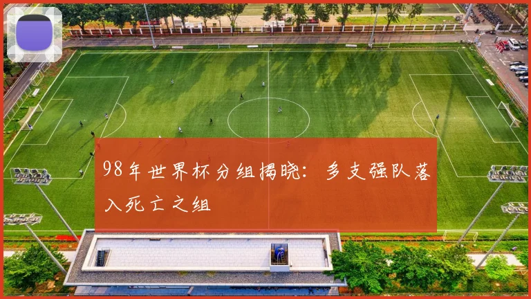 98年世界杯分组揭晓：多支强队落入死亡之组