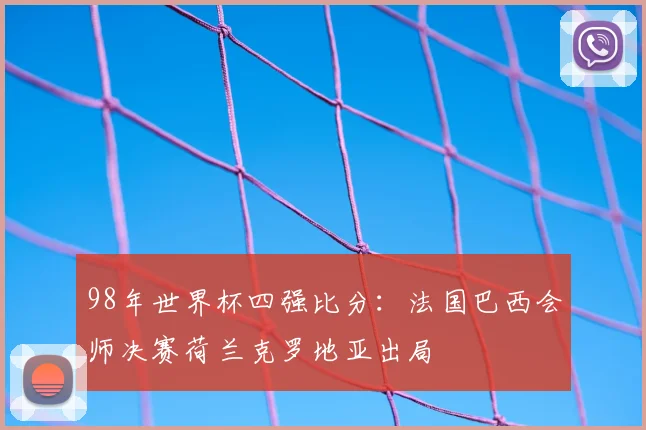 98年世界杯四强比分:法国巴西会师决赛荷兰克罗地亚出局