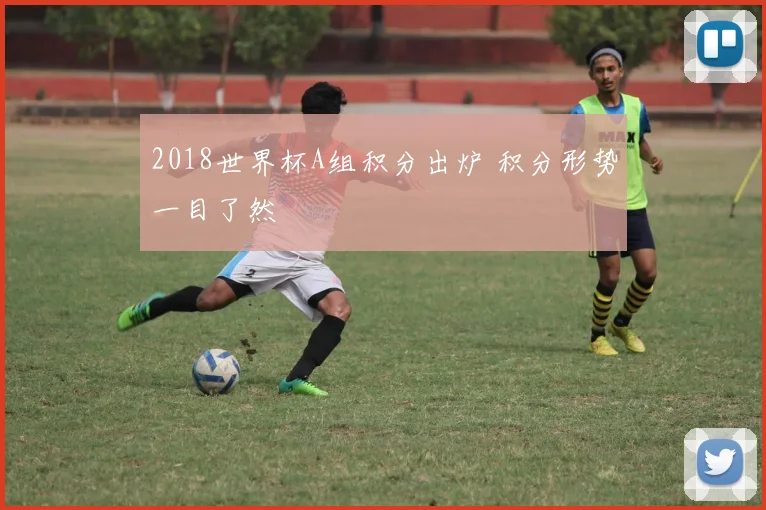 2018世界杯A组积分出炉 积分形势一目了然