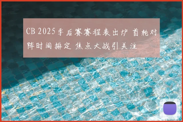 CB 2025季后赛赛程表出炉 首轮对阵时间排定 焦点大战引关注
