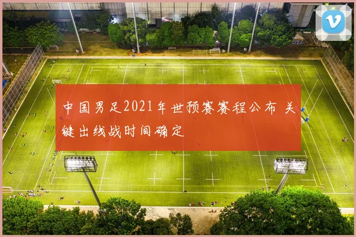 中国男足2021年世预赛赛程公布 关键出线战时间确定