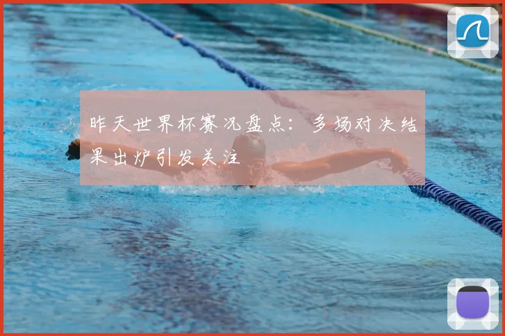 昨天世界杯赛况盘点:多场对决结果出炉引发关注