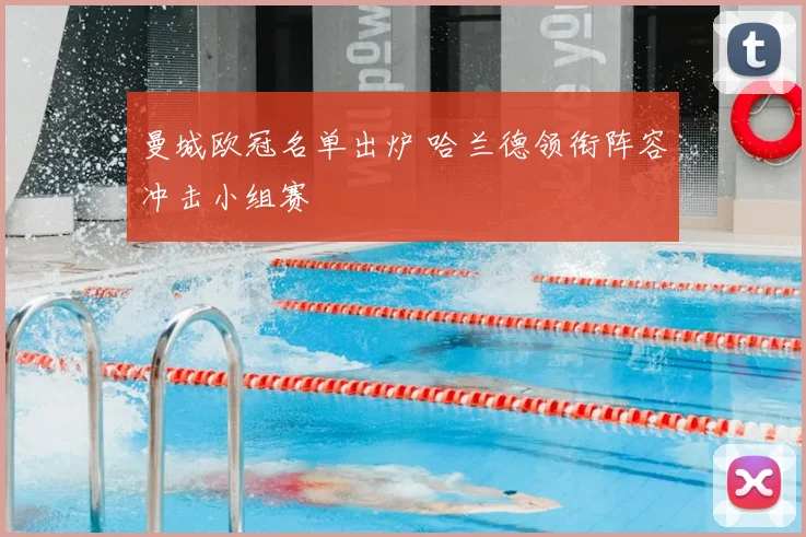 曼城欧冠名单出炉 哈兰德领衔阵容冲击小组赛