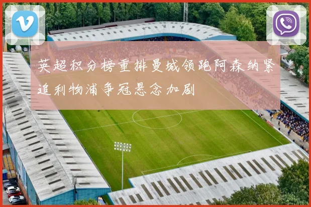 英超积分榜重排曼城领跑阿森纳紧追利物浦争冠悬念加剧