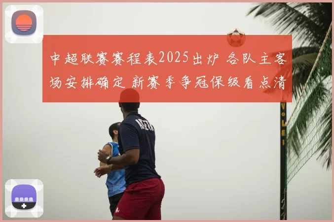中超联赛赛程表2025出炉 各队主客场安排确定 新赛季争冠保级看点清晰