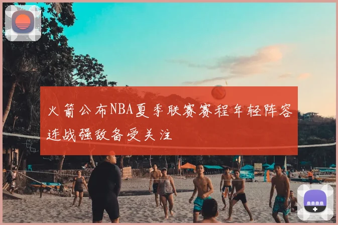 火箭公布NBA夏季联赛赛程年轻阵容连战强敌备受关注