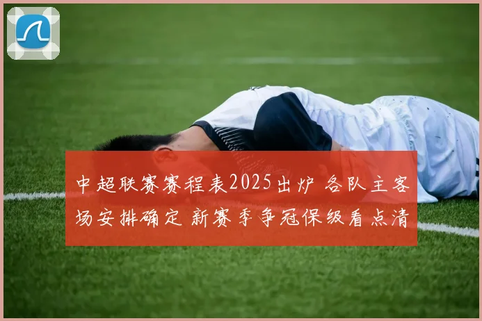 中超联赛赛程表2025出炉 各队主客场安排确定 新赛季争冠保级看点清晰