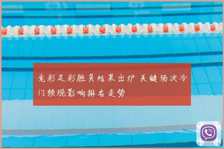 竞彩足彩胜负结果出炉 关键场次冷门频现影响排名走势