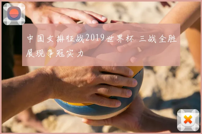 中国女排征战2019世界杯 三战全胜展现争冠实力