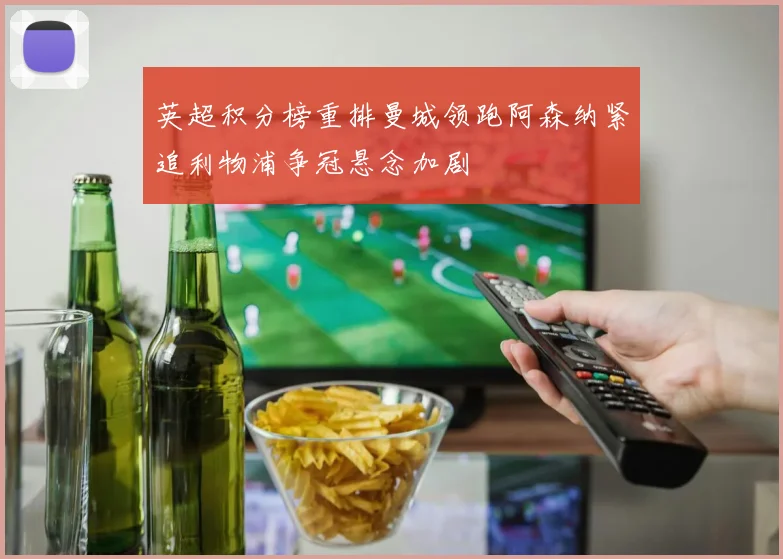 英超积分榜重排曼城领跑阿森纳紧追利物浦争冠悬念加剧