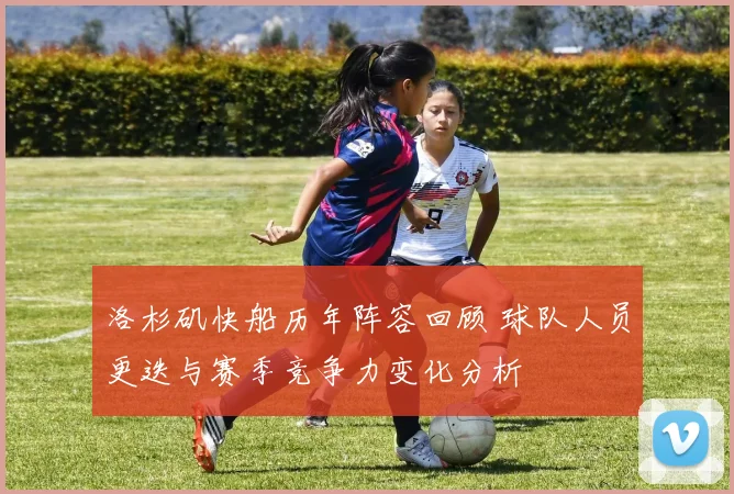 洛杉矶快船历年阵容回顾 球队人员更迭与赛季竞争力变化分析