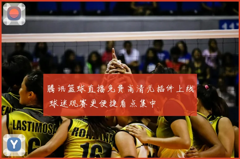 腾讯篮球直播免费高清无插件上线 球迷观赛更便捷看点集中