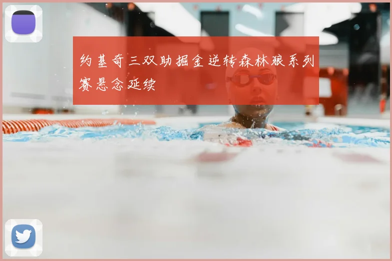 约基奇三双助掘金逆转森林狼系列赛悬念延续