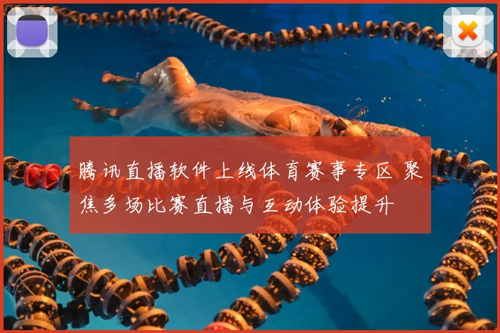 腾讯直播软件上线体育赛事专区 聚焦多场比赛直播与互动体验提升